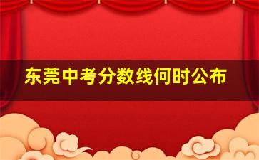 东莞中考分数线何时公布