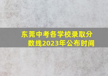 东莞中考各学校录取分数线2023年公布时间