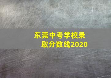 东莞中考学校录取分数线2020