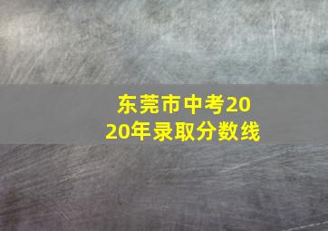 东莞市中考2020年录取分数线