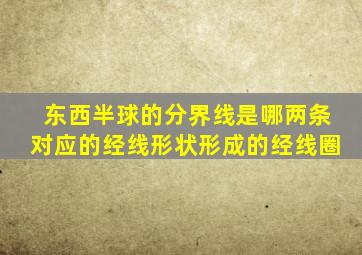 东西半球的分界线是哪两条对应的经线形状形成的经线圈