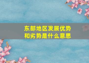 东部地区发展优势和劣势是什么意思