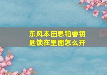 东风本田思铂睿钥匙锁在里面怎么开