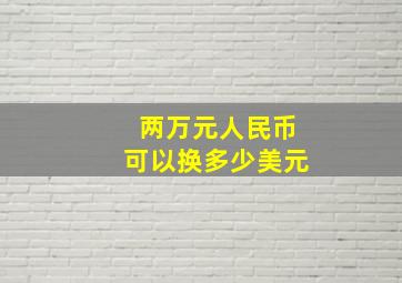 两万元人民币可以换多少美元