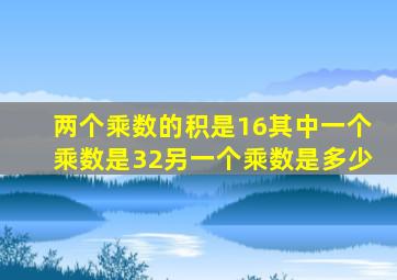 两个乘数的积是16其中一个乘数是32另一个乘数是多少