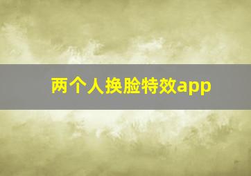 两个人换脸特效app