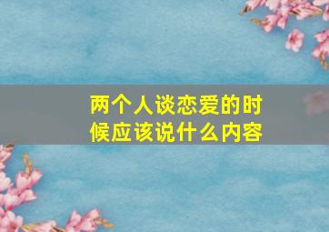 两个人谈恋爱的时候应该说什么内容