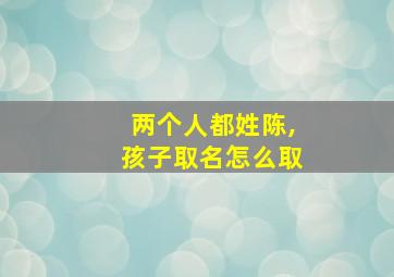 两个人都姓陈,孩子取名怎么取