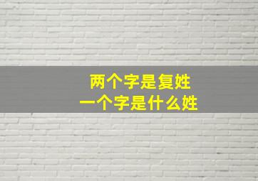 两个字是复姓一个字是什么姓