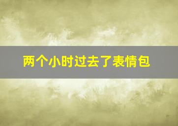 两个小时过去了表情包