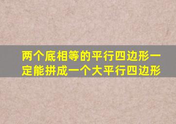 两个底相等的平行四边形一定能拼成一个大平行四边形