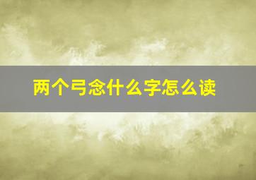 两个弓念什么字怎么读