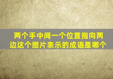 两个手中间一个位置指向两边这个图片表示的成语是哪个