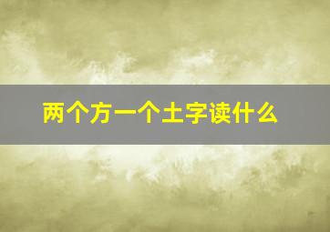 两个方一个土字读什么