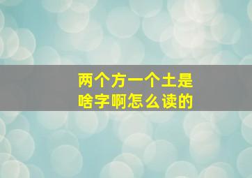 两个方一个土是啥字啊怎么读的