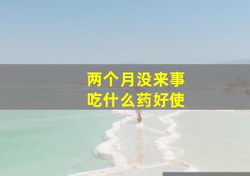 两个月没来事吃什么药好使