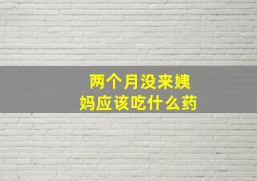 两个月没来姨妈应该吃什么药