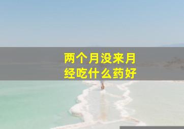 两个月没来月经吃什么药好