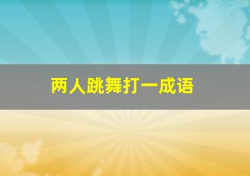 两人跳舞打一成语