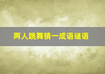 两人跳舞猜一成语谜语