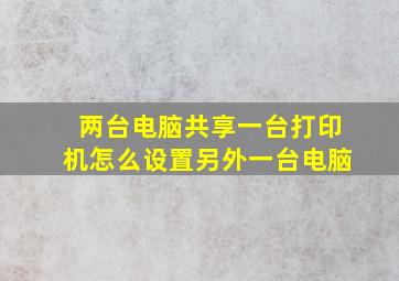 两台电脑共享一台打印机怎么设置另外一台电脑