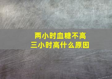 两小时血糖不高三小时高什么原因