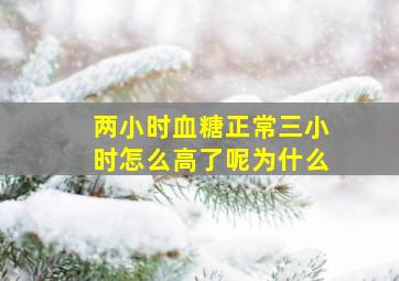 两小时血糖正常三小时怎么高了呢为什么