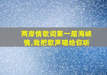 两岸情歌词第一届海峡情,我把歌声唱给你听