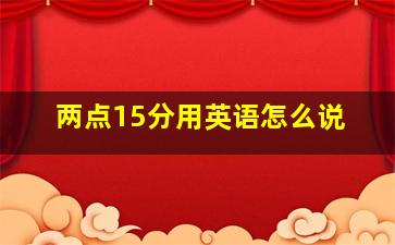 两点15分用英语怎么说