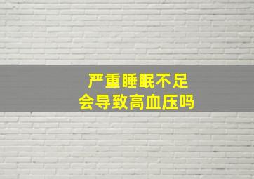 严重睡眠不足会导致高血压吗