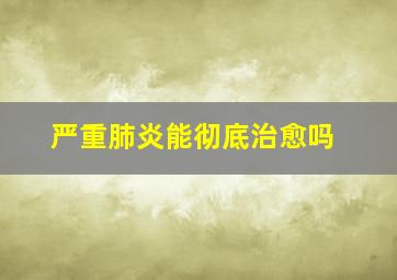 严重肺炎能彻底治愈吗