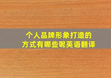 个人品牌形象打造的方式有哪些呢英语翻译