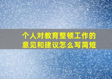 个人对教育整顿工作的意见和建议怎么写简短