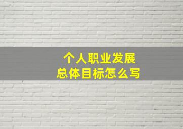 个人职业发展总体目标怎么写