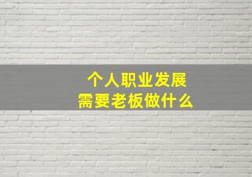 个人职业发展需要老板做什么