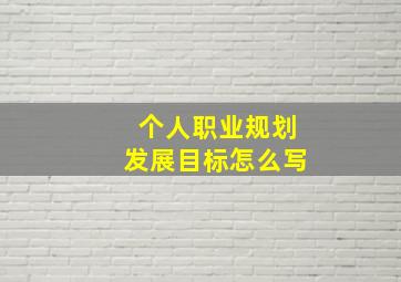 个人职业规划发展目标怎么写