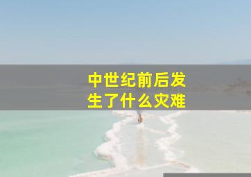 中世纪前后发生了什么灾难