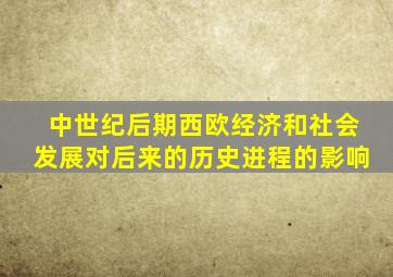 中世纪后期西欧经济和社会发展对后来的历史进程的影响