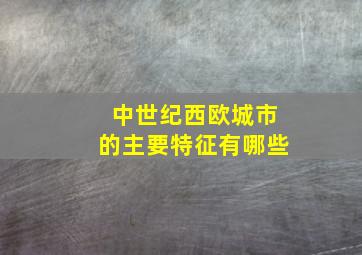 中世纪西欧城市的主要特征有哪些