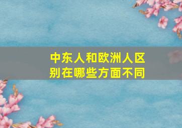 中东人和欧洲人区别在哪些方面不同