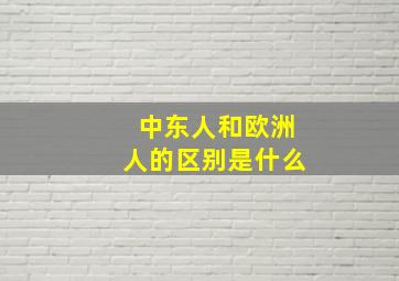 中东人和欧洲人的区别是什么