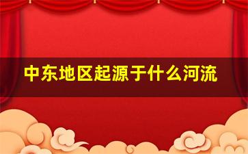 中东地区起源于什么河流