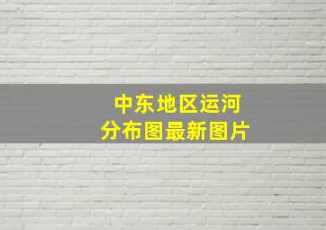 中东地区运河分布图最新图片