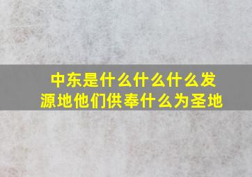 中东是什么什么什么发源地他们供奉什么为圣地