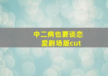 中二病也要谈恋爱剧场版cut