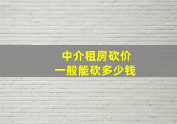 中介租房砍价一般能砍多少钱