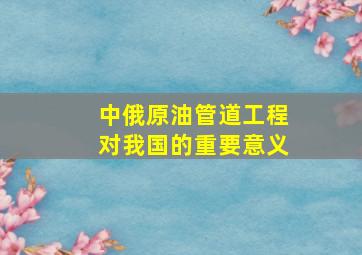 中俄原油管道工程对我国的重要意义