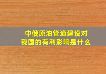 中俄原油管道建设对我国的有利影响是什么