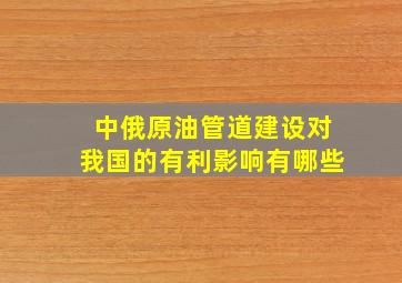 中俄原油管道建设对我国的有利影响有哪些