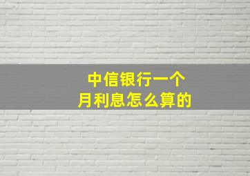 中信银行一个月利息怎么算的